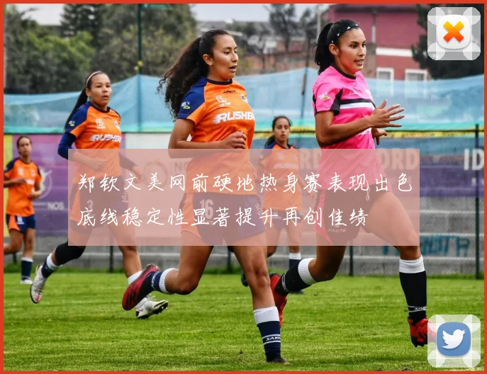 郑钦文美网前硬地热身赛表现出色底线稳定性显著提升再创佳绩