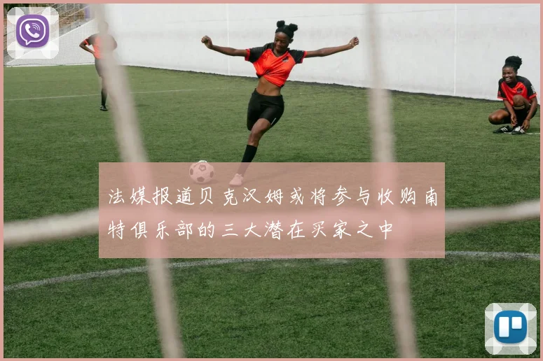 法媒报道贝克汉姆或将参与收购南特俱乐部的三大潜在买家之中