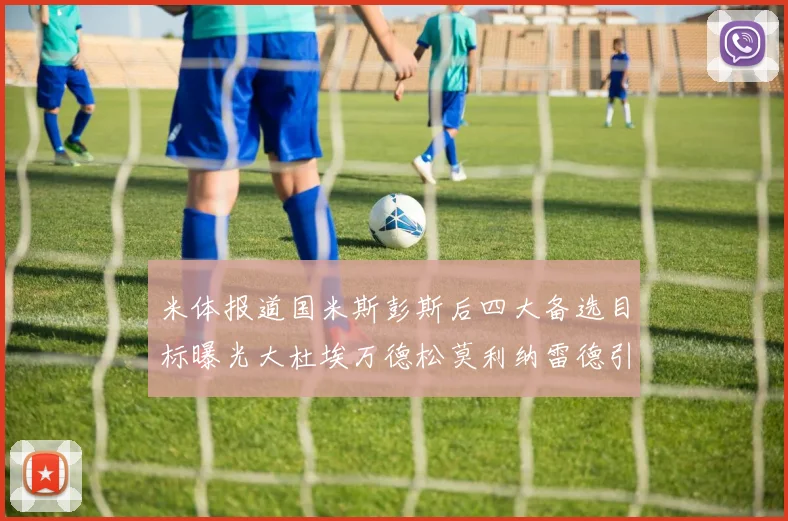 米体报道国米斯彭斯后四大备选目标曝光大杜埃万德松莫利纳雷德引关注